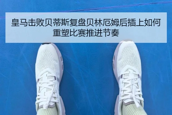 皇马击败贝蒂斯复盘贝林厄姆后插上如何重塑比赛推进节奏
