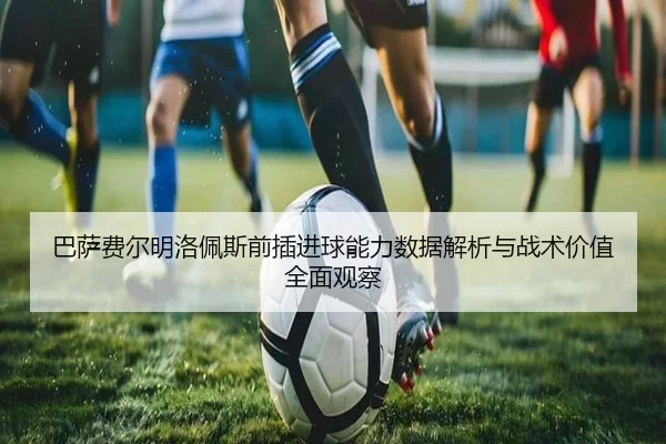 巴萨费尔明洛佩斯前插进球能力数据解析与战术价值全面观察