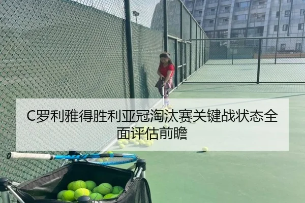 C罗利雅得胜利亚冠淘汰赛关键战状态全面评估前瞻