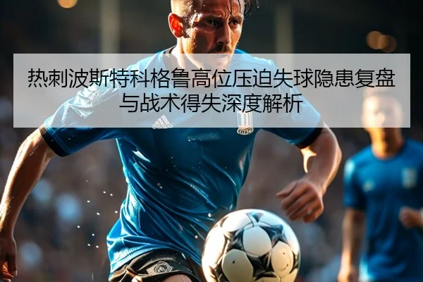 热刺波斯特科格鲁高位压迫失球隐患复盘与战术得失深度解析
