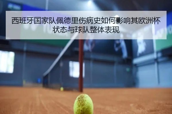 西班牙国家队佩德里伤病史如何影响其欧洲杯状态与球队整体表现