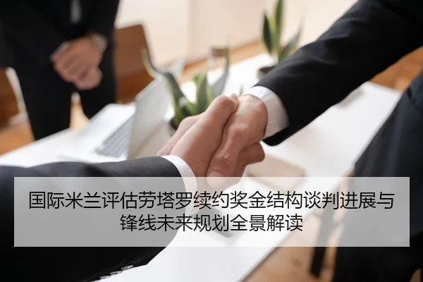 国际米兰评估劳塔罗续约奖金结构谈判进展与锋线未来规划全景解读
