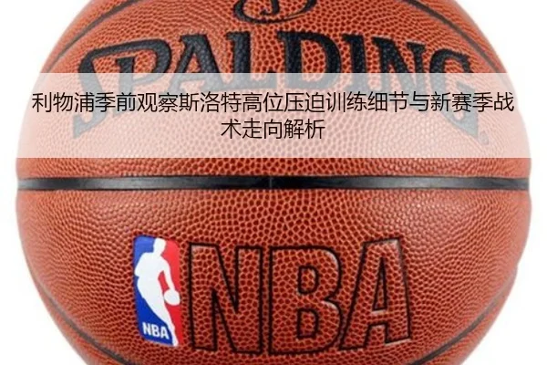 利物浦季前观察斯洛特高位压迫训练细节与新赛季战术走向解析