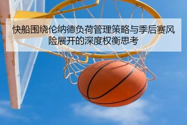 快船围绕伦纳德负荷管理策略与季后赛风险展开的深度权衡思考