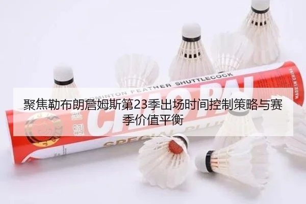 聚焦勒布朗詹姆斯第23季出场时间控制策略与赛季价值平衡