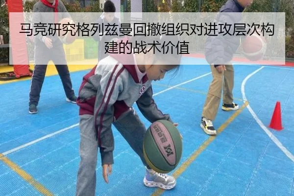 马竞研究格列兹曼回撤组织对进攻层次构建的战术价值