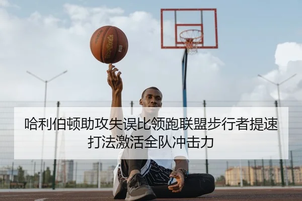 哈利伯顿助攻失误比领跑联盟步行者提速打法激活全队冲击力