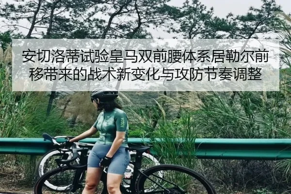 安切洛蒂试验皇马双前腰体系居勒尔前移带来的战术新变化与攻防节奏调整