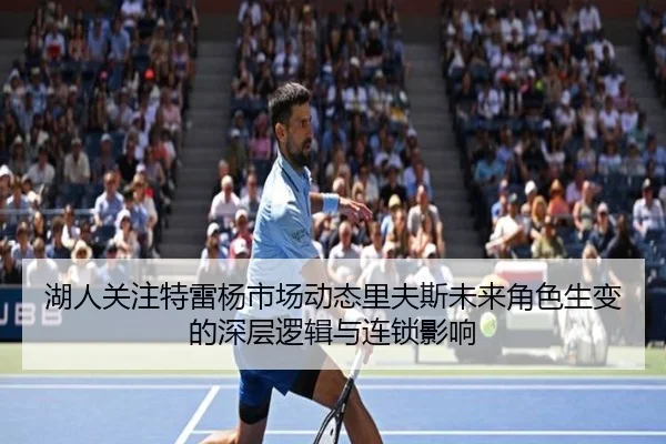 湖人关注特雷杨市场动态里夫斯未来角色生变的深层逻辑与连锁影响